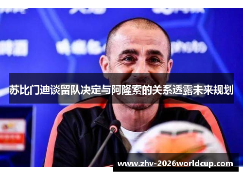 苏比门迪谈留队决定与阿隆索的关系透露未来规划