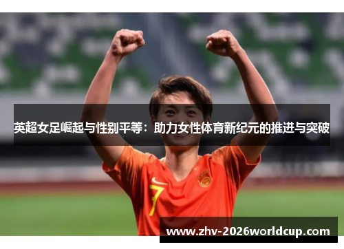英超女足崛起与性别平等：助力女性体育新纪元的推进与突破