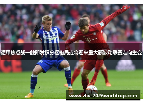 德甲焦点战一触即发积分榜格局或将迎来重大新波动联赛走向生变