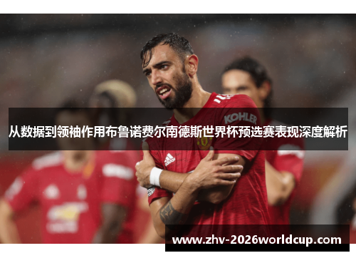 从数据到领袖作用布鲁诺费尔南德斯世界杯预选赛表现深度解析