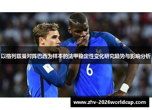 以格列兹曼对阵巴西为样本的法甲稳定性变化研究趋势与影响分析