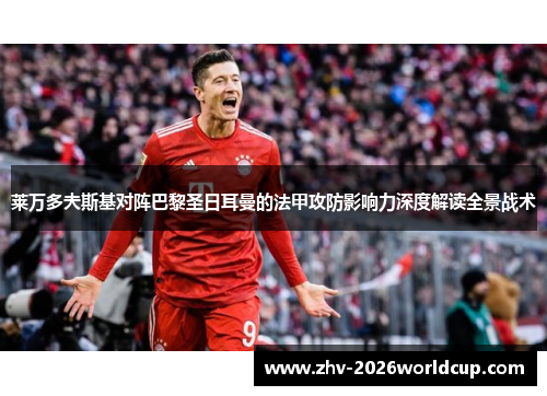 莱万多夫斯基对阵巴黎圣日耳曼的法甲攻防影响力深度解读全景战术