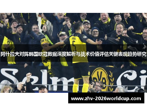 阿什拉夫对阵韩国欧冠数据深度解析与战术价值评估关键表现趋势研究