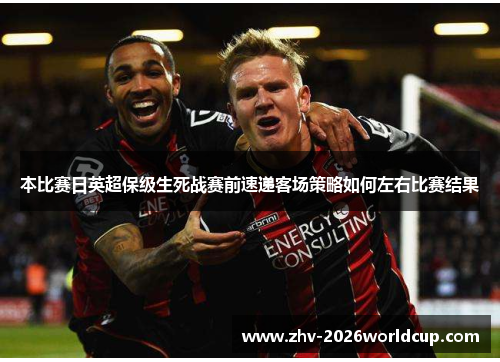 本比赛日英超保级生死战赛前速递客场策略如何左右比赛结果