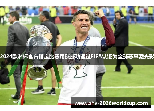 2024欧洲杯官方指定比赛用球成功通过FIFA认证为全球赛事添光彩