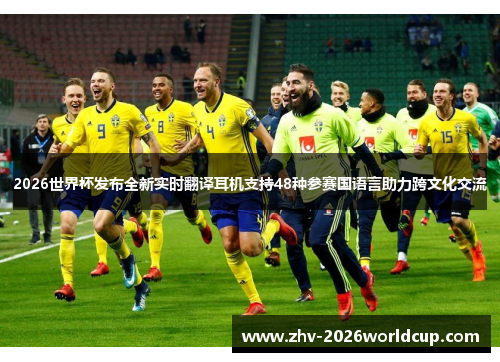 2026世界杯发布全新实时翻译耳机支持48种参赛国语言助力跨文化交流