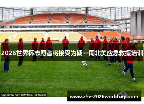2026世界杯志愿者将接受为期一周北美应急救援培训