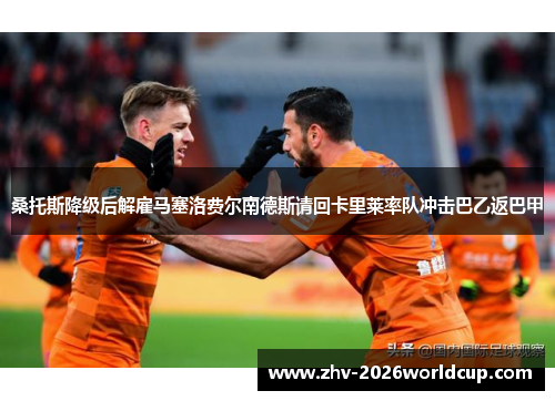 桑托斯降级后解雇马塞洛费尔南德斯请回卡里莱率队冲击巴乙返巴甲