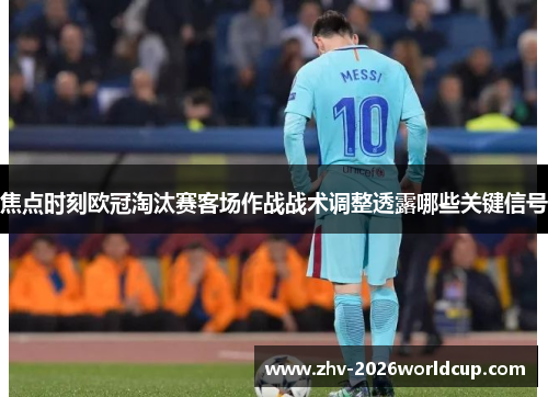 焦点时刻欧冠淘汰赛客场作战战术调整透露哪些关键信号