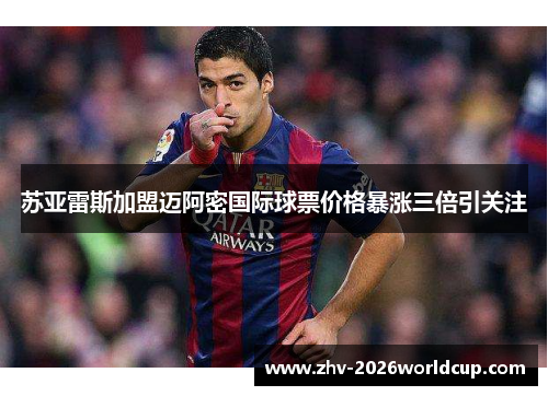 苏亚雷斯加盟迈阿密国际球票价格暴涨三倍引关注