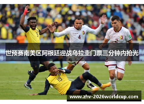 世预赛南美区阿根廷迎战乌拉圭门票三分钟内抢光