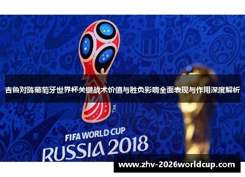 吉鲁对阵葡萄牙世界杯关键战术价值与胜负影响全面表现与作用深度解析