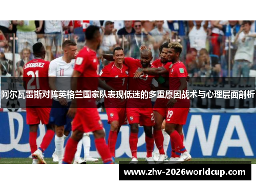 阿尔瓦雷斯对阵英格兰国家队表现低迷的多重原因战术与心理层面剖析